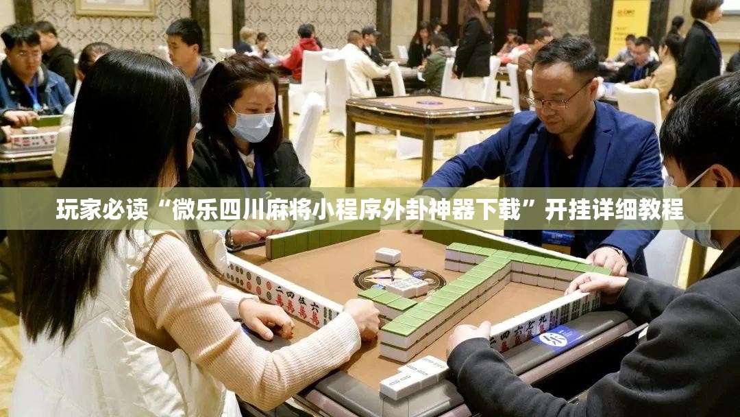玩家必读“微乐四川麻将小程序外卦神器下载”开挂详细教程