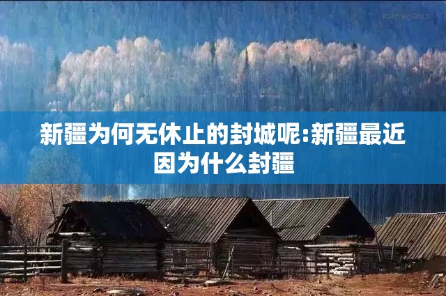 新疆为何无休止的封城呢:新疆最近因为什么封疆 新疆为何无休止的封城呢:新疆最近因为什么封疆