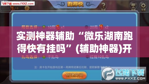 实测神器辅助“微乐湖南跑得快有挂吗”(辅助神器)开挂详细教程