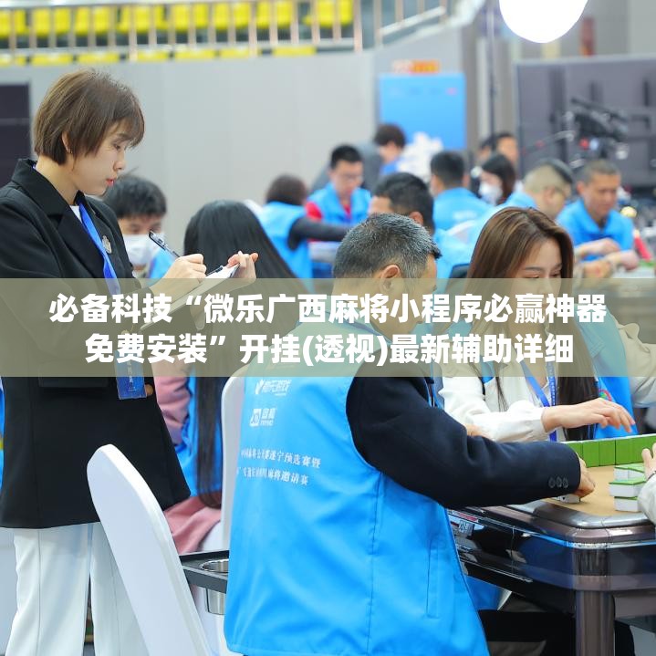 必备科技“微乐广西麻将小程序必赢神器免费安装”开挂(透视)最新辅助详细