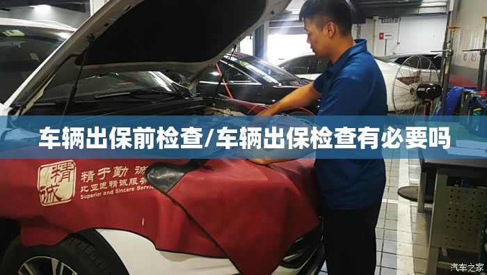车辆出保前检查/车辆出保检查有必要吗 车辆出保前检查/车辆出保检查有必要吗