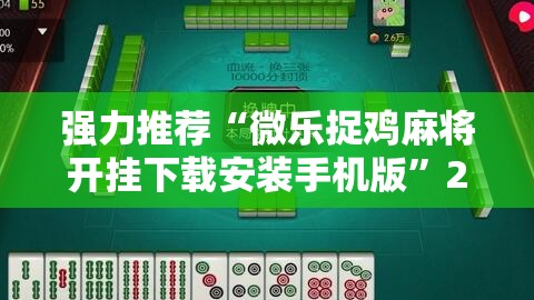 强力推荐“微乐捉鸡麻将开挂下载安装手机版”2026开挂教程步骤
