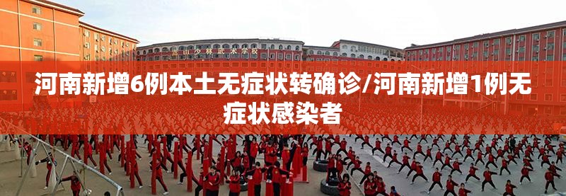 河南新增6例本土无症状转确诊/河南新增1例无症状感染者