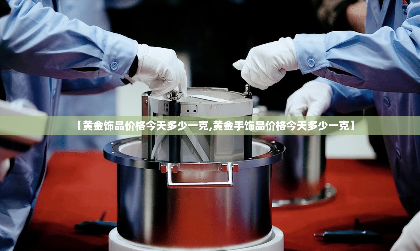 【黄金饰品价格今天多少一克,黄金手饰品价格今天多少一克】