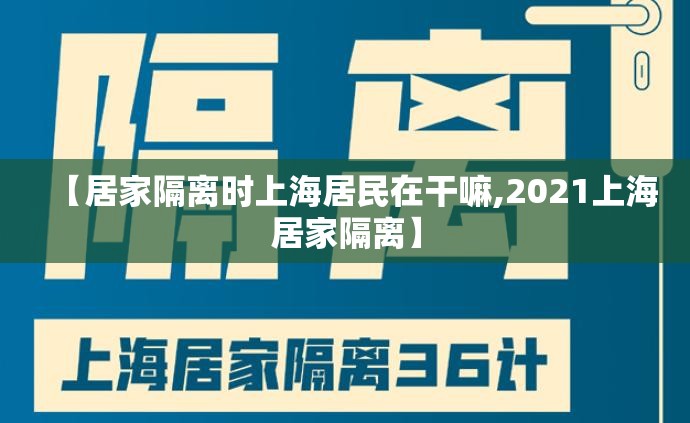 【居家隔离时上海居民在干嘛,2021上海居家隔离】 【居家隔离时上海居民在干嘛,2021上海居家隔离】