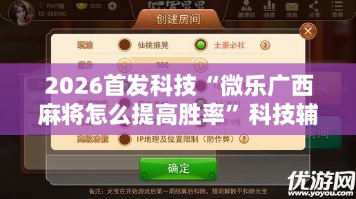 2026首发科技“微乐广西麻将怎么提高胜率	”科技辅助神器手机版