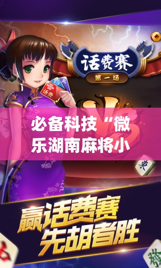 必备科技“微乐湖南麻将小程序必赢神器免费”开挂(透视)辅助神器