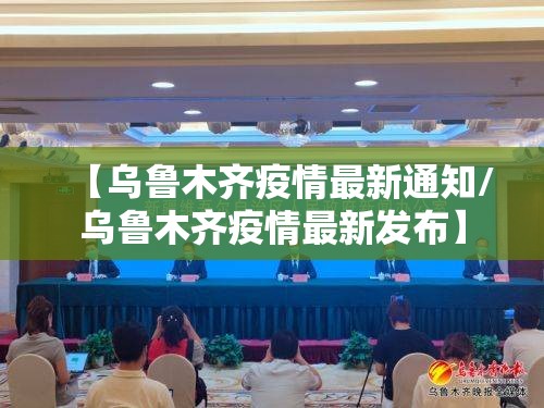 【乌鲁木齐疫情最新通知/乌鲁木齐疫情最新发布】