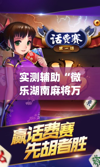 实测辅助“微乐湖南麻将万能开挂器”(免费)开挂辅助教学(最新辅助开挂教程)