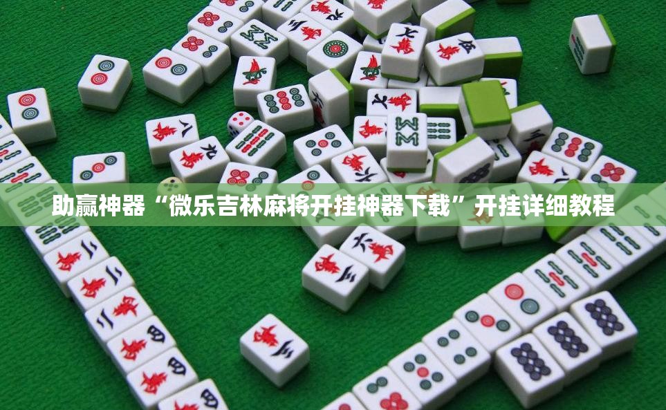 助赢神器“微乐吉林麻将开挂神器下载”开挂详细教程