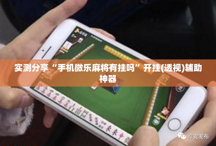实测分享“手机微乐麻将有挂吗	”开挂(透视)辅助神器