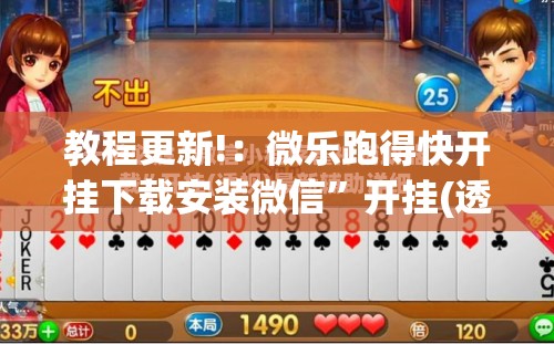 教程更新!：微乐跑得快开挂下载安装微信”开挂(透视)辅助神器