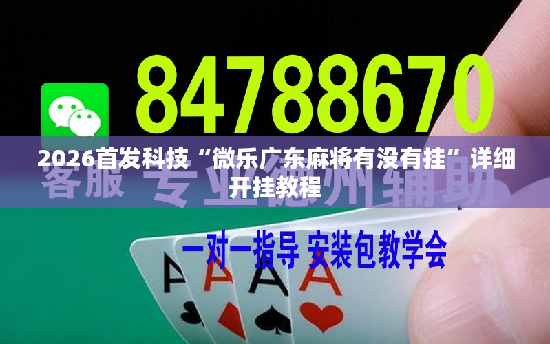 2026首发科技“微乐广东麻将有没有挂	”详细开挂教程