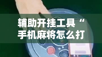 辅助开挂工具“手机麻将怎么打会赢	”开挂详细教程