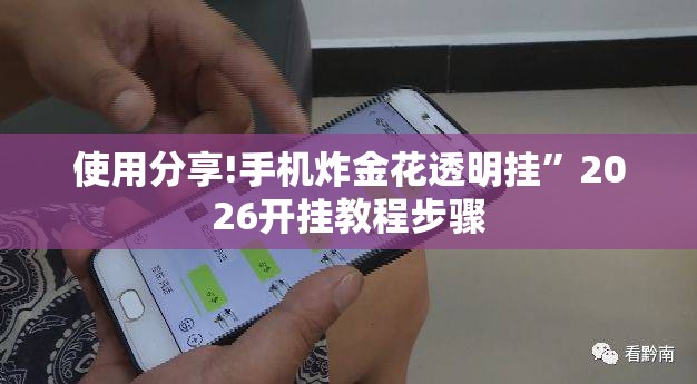 使用分享!手机炸金花透明挂	”2026开挂教程步骤