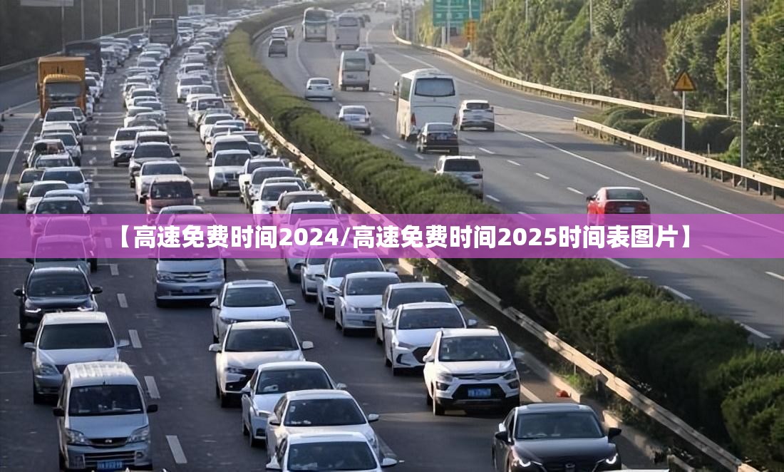 【高速免费时间2024/高速免费时间2025时间表图片】 【高速免费时间2024/高速免费时间2025时间表图片】