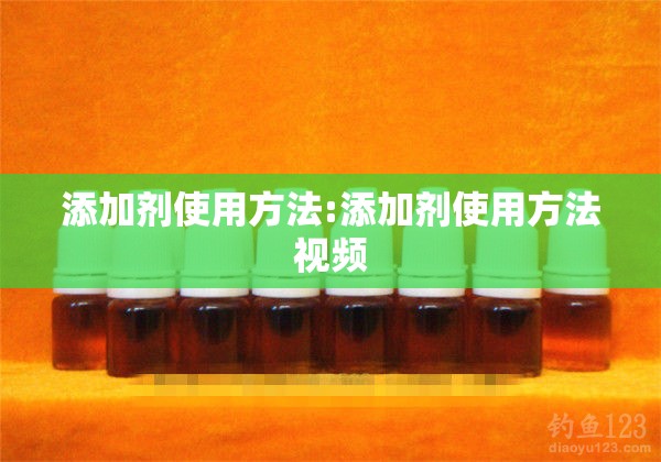 添加剂使用方法:添加剂使用方法视频