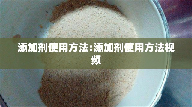 添加剂使用方法:添加剂使用方法视频