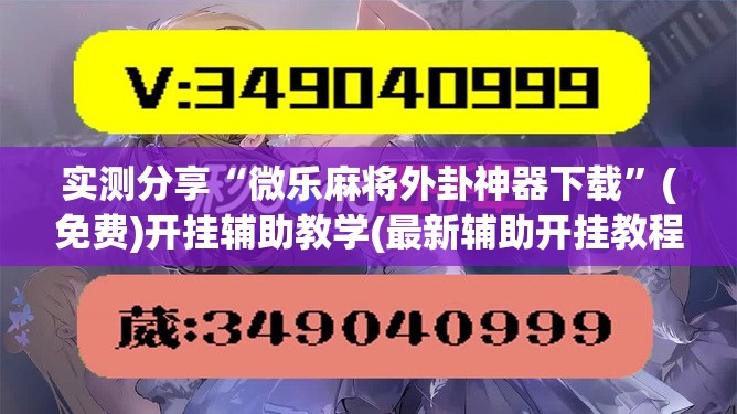 实测分享“微乐麻将外卦神器下载	”(免费)开挂辅助教学(最新辅助开挂教程)