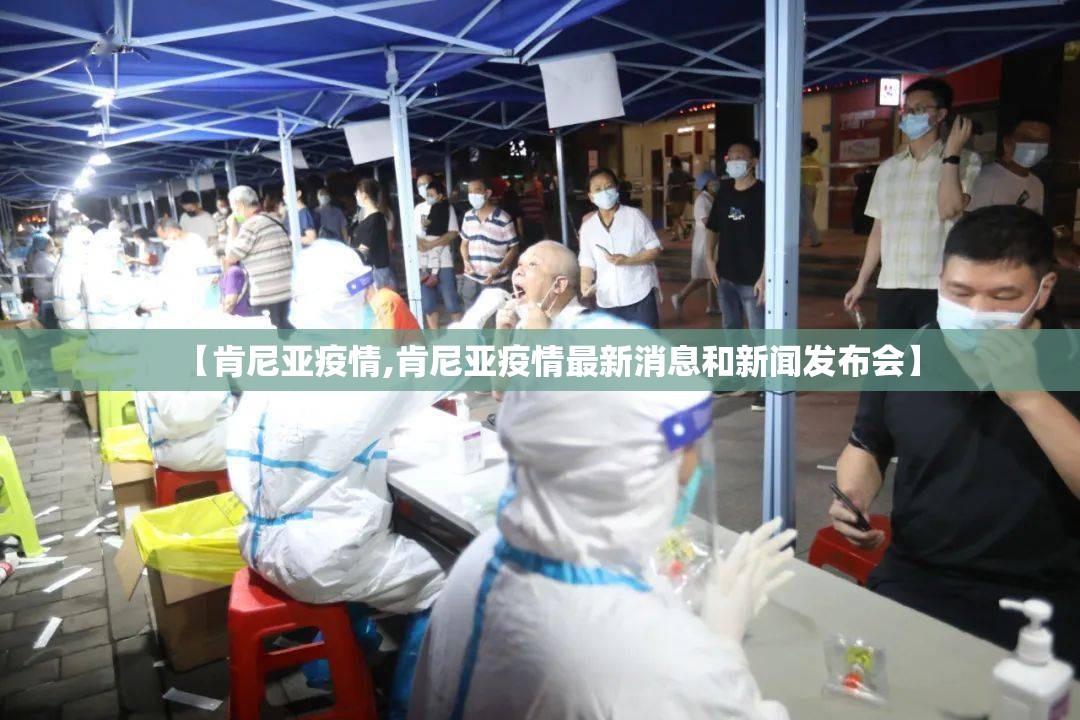 【肯尼亚疫情,肯尼亚疫情最新消息和新闻发布会】