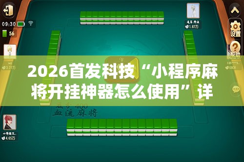 2026首发科技“小程序麻将开挂神器怎么使用	”详细分享装挂步骤