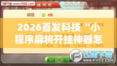 2026首发科技“小程序麻将开挂神器怎么使用”详细分享装挂步骤