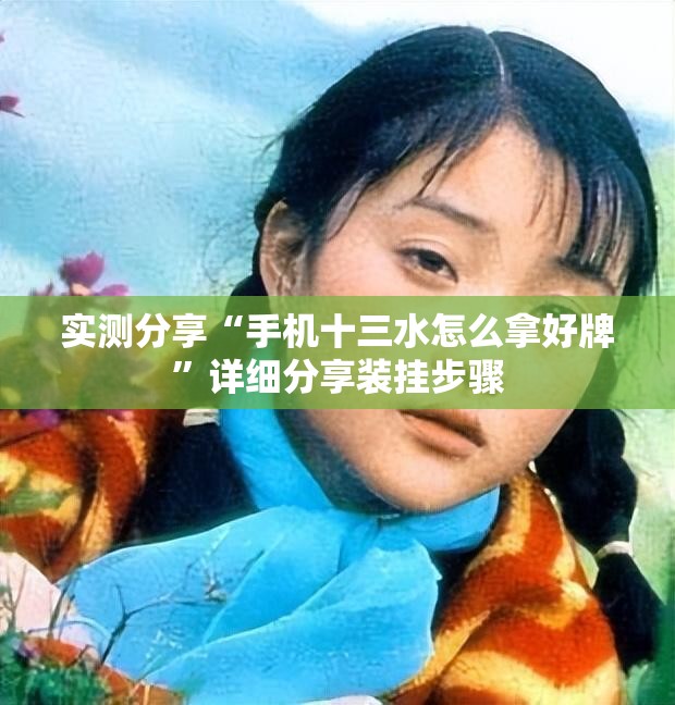 实测分享“手机十三水怎么拿好牌”详细分享装挂步骤