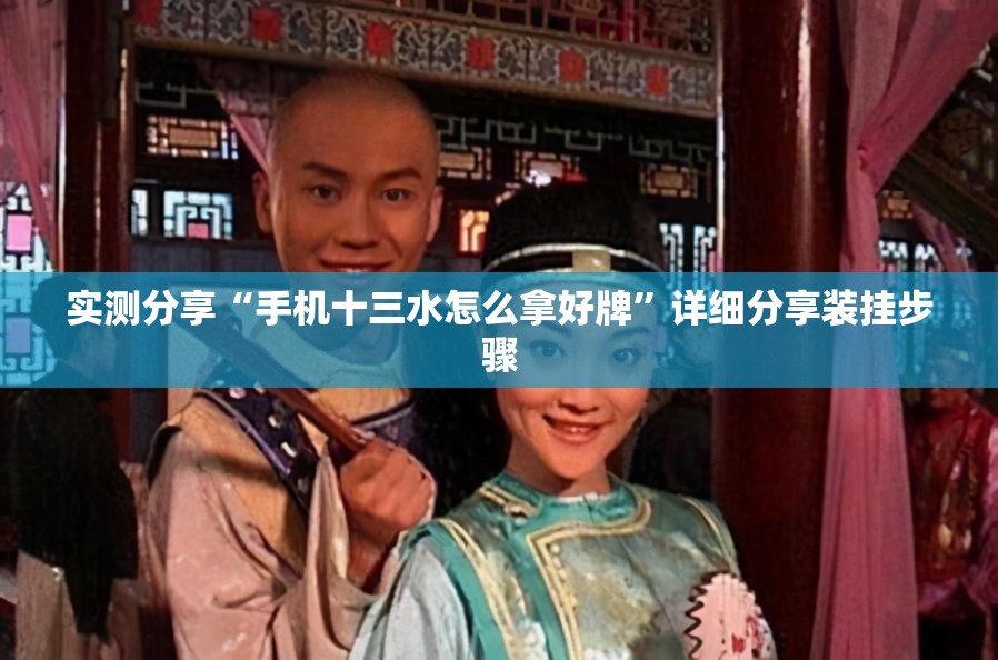 实测分享“手机十三水怎么拿好牌”详细分享装挂步骤