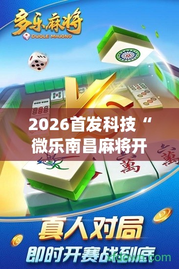 2026首发科技“微乐南昌麻将开挂演示”(免费)开挂辅助教学(最新辅助开挂教程)