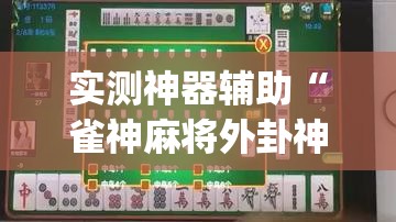 实测神器辅助“雀神麻将外卦神器下载软件”开挂(透视)最新辅助详细
