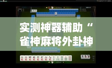 实测神器辅助“雀神麻将外卦神器下载软件	”开挂(透视)最新辅助详细