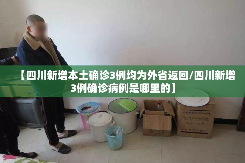 【四川新增本土确诊3例均为外省返回/四川新增3例确诊病例是哪里的】