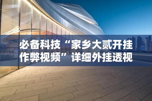 必备科技“家乡大贰开挂作弊视频”详细外挂透视辅助软件教程