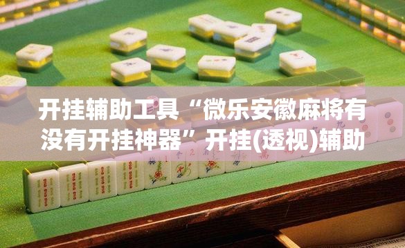 开挂辅助工具“微乐安徽麻将有没有开挂神器”开挂(透视)辅助神器