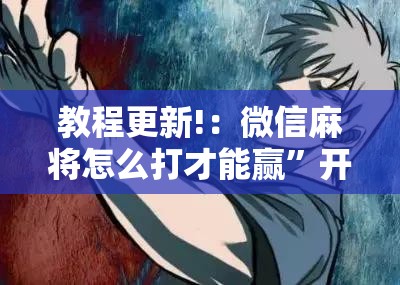 教程更新!：微信麻将怎么打才能赢”开挂详细教程