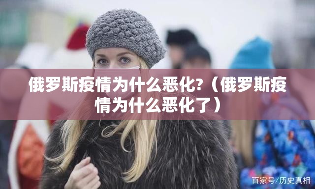 俄罗斯疫情为什么恶化?(俄罗斯疫情为什么恶化了) 俄罗斯疫情为什么恶化?(俄罗斯疫情为什么恶化了)