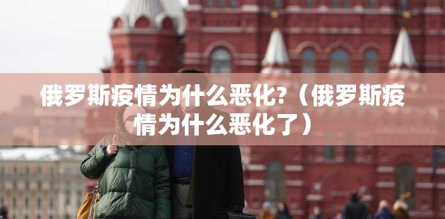俄罗斯疫情为什么恶化?(俄罗斯疫情为什么恶化了) 俄罗斯疫情为什么恶化?(俄罗斯疫情为什么恶化了)