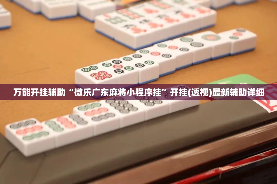 万能开挂辅助“微乐广东麻将小程序挂	”开挂(透视)最新辅助详细