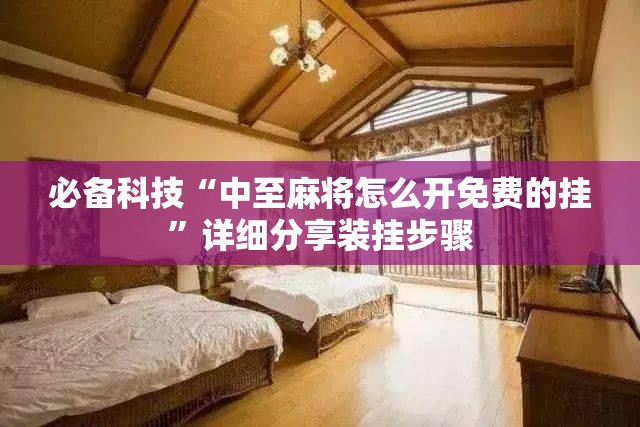 必备科技“中至麻将怎么开免费的挂”详细分享装挂步骤