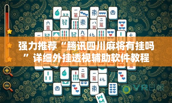 强力推荐“腾讯四川麻将有挂吗	”详细外挂透视辅助软件教程