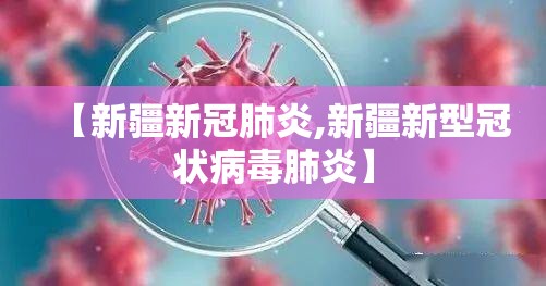 【新疆新冠肺炎,新疆新型冠状病毒肺炎】