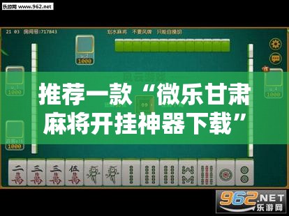 推荐一款“微乐甘肃麻将开挂神器下载”2026开挂教程步骤