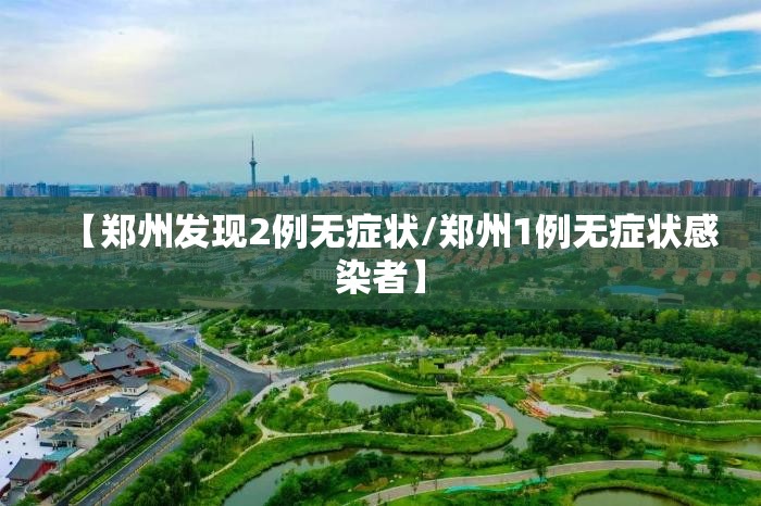 【郑州发现2例无症状/郑州1例无症状感染者】 【郑州发现2例无症状/郑州1例无症状感染者】