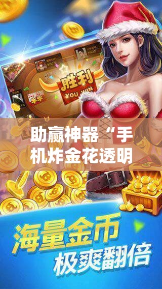 助赢神器“手机炸金花透明挂	”详细外挂透视辅助软件教程