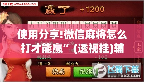 使用分享!微信麻将怎么打才能赢”(透视挂)辅助下载教程