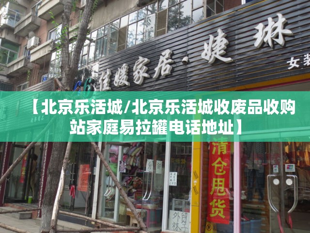 【北京乐活城/北京乐活城收废品收购站家庭易拉罐电话地址】