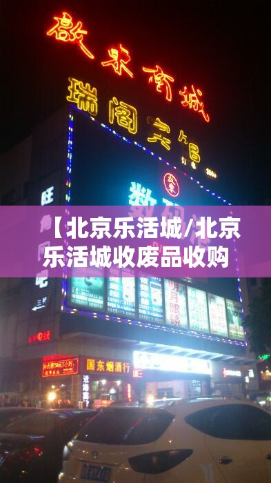 【北京乐活城/北京乐活城收废品收购站家庭易拉罐电话地址】