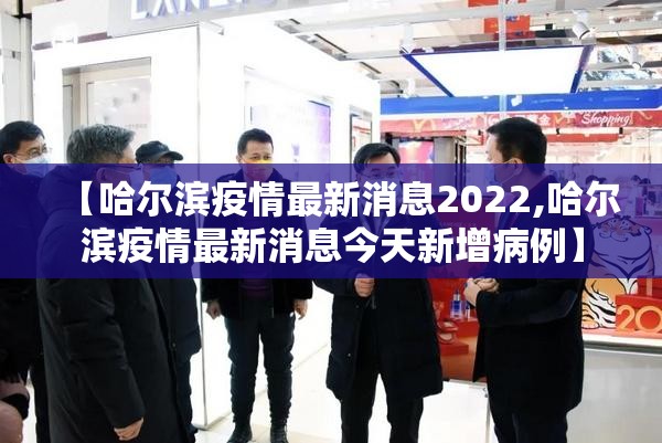 【哈尔滨疫情最新消息2022,哈尔滨疫情最新消息今天新增病例】