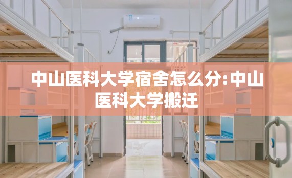 中山医科大学宿舍怎么分:中山医科大学搬迁