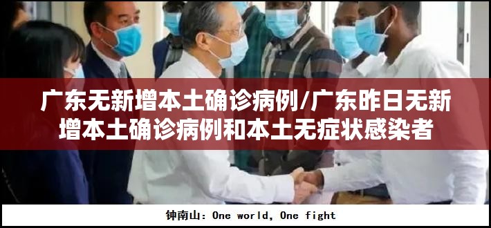 广东无新增本土确诊病例/广东昨日无新增本土确诊病例和本土无症状感染者